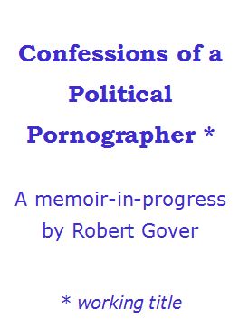 Cover of memoir in progress, Confessions of a Political Pornographer, by Robert Gover